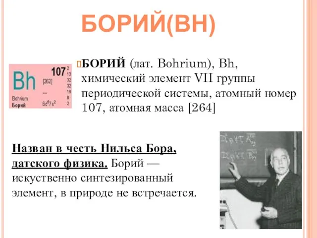 БОРИЙ (лат. Bohrium), Bh, химический элемент VII группы периодической системы, атомный номер