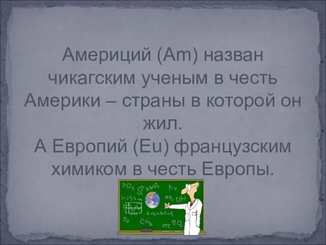 Америций (Am) назван чикагским ученым в честь Америки – страны в которой