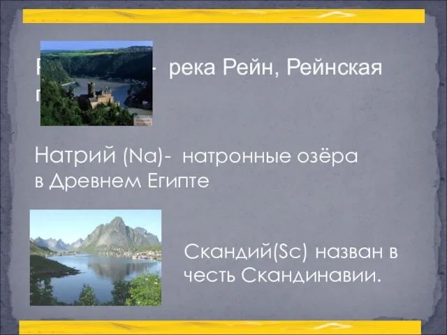 Рений (Re)- река Рейн, Рейнская провинция Натрий (Na)- натронные озёра в Древнем