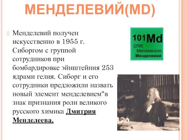 Менделевий получен искусственно в 1955 г. Сиборгом с группой сотрудников при бомбардировке