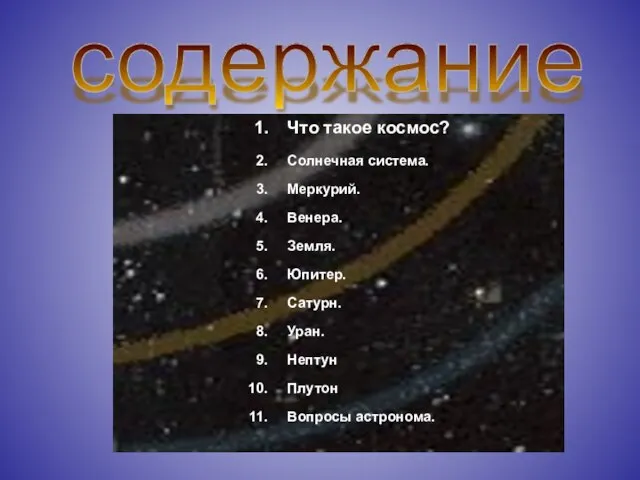 содержание Что такое космос? Солнечная система. Меркурий. Венера. Земля. Юпитер. Сатурн. Уран. Нептун Плутон Вопросы астронома.