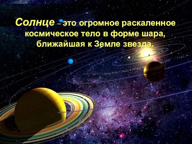 Солнце – это огромное раскаленное космическое тело в форме шара, ближайшая к Земле звезда.