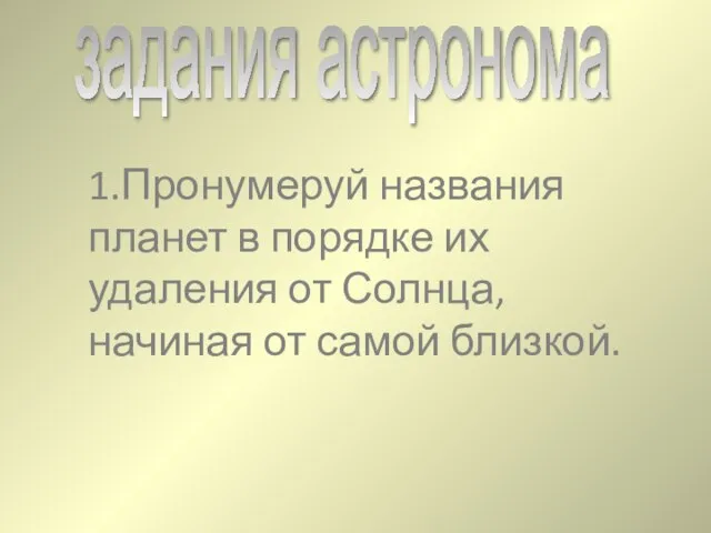 задания астронома 1.Пронумеруй названия планет в порядке их удаления от Солнца, начиная от самой близкой.