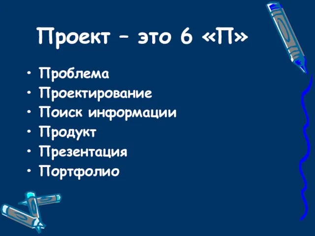 Проект – это 6 «П» Проблема Проектирование Поиск информации Продукт Презентация Портфолио