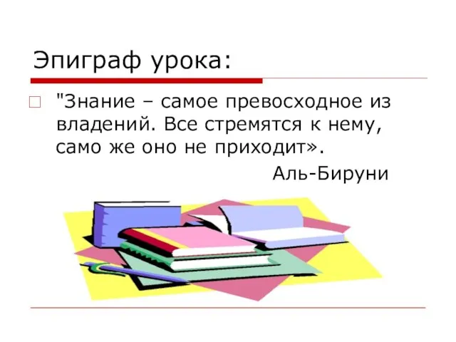 Эпиграф урока: "Знание – самое превосходное из владений. Все стремятся к нему,