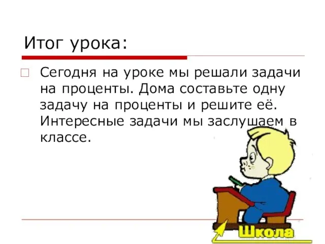 Итог урока: Сегодня на уроке мы решали задачи на проценты. Дома составьте