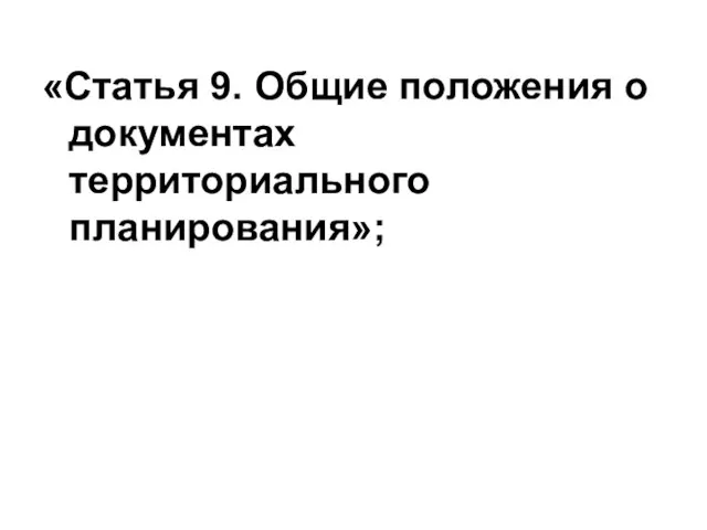 «Статья 9. Общие положения о документах территориального планирования»;