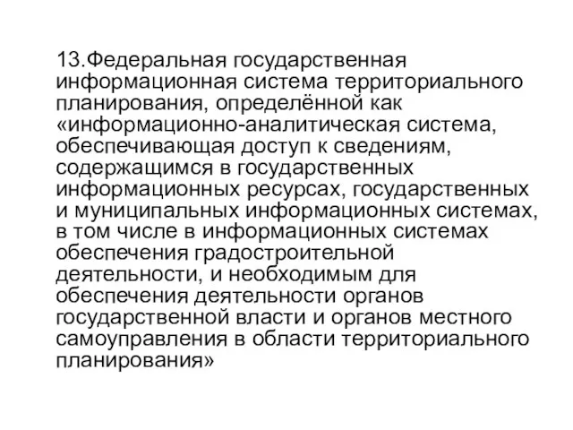 13.Федеральная государственная информационная система территориального планирования, определённой как «информационно-аналитическая система, обеспечивающая доступ