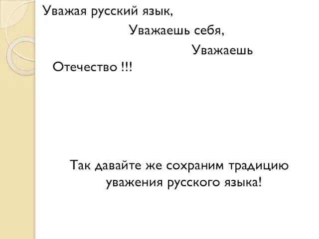 Уважая русский язык, Уважаешь себя, Уважаешь Отечество !!! Так давайте же сохраним традицию уважения русского языка!