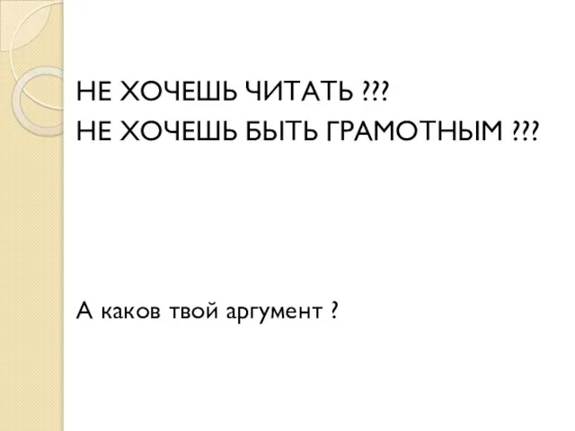 НЕ ХОЧЕШЬ ЧИТАТЬ ??? НЕ ХОЧЕШЬ БЫТЬ ГРАМОТНЫМ ??? А каков твой аргумент ?