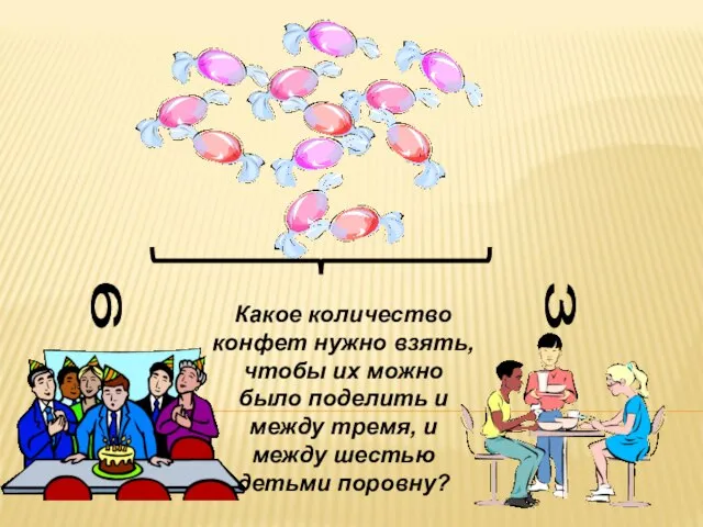 6 3 Какое количество конфет нужно взять, чтобы их можно было поделить