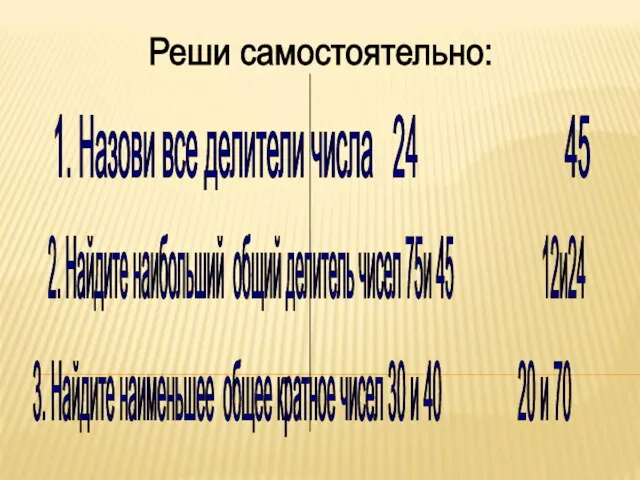 Реши самостоятельно: 1. Назови все делители числа 24 45 2. Найдите наибольший