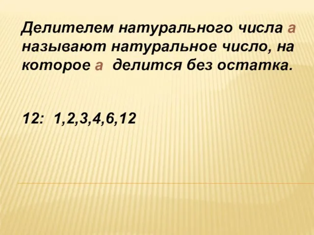 Делителем натурального числа а называют натуральное число, на которое а делится без остатка. 12: 1,2,3,4,6,12