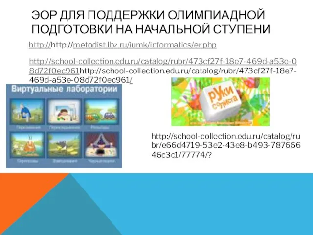 ЭОР ДЛЯ ПОДДЕРЖКИ ОЛИМПИАДНОЙ ПОДГОТОВКИ НА НАЧАЛЬНОЙ СТУПЕНИ http://http://metodist.lbz.ru/iumk/informatics/er.php http://school-collection.edu.ru/catalog/rubr/473cf27f-18e7-469d-a53e-08d72f0ec961http://school-collection.edu.ru/catalog/rubr/473cf27f-18e7-469d-a53e-08d72f0ec961/ http://school-collection.edu.ru/catalog/rubr/e66d4719-53e2-43e8-b493-78766646c3c1/77774/?