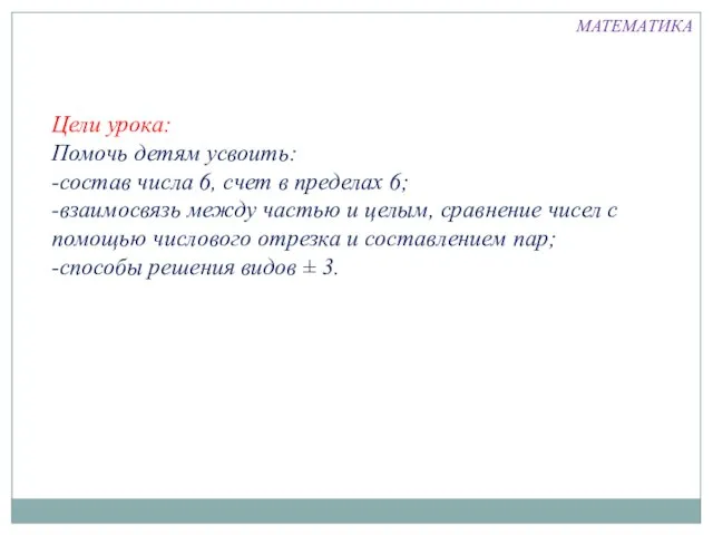 Цели урока: Помочь детям усвоить: -состав числа 6, счет в пределах 6;