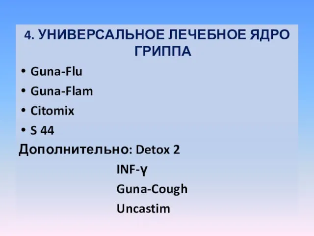 4. УНИВЕРСАЛЬНОЕ ЛЕЧЕБНОЕ ЯДРО ГРИППА Guna-Flu Guna-Flam Citomix S 44 Дополнительно: Detox 2 INF-γ Guna-Cough Uncastim