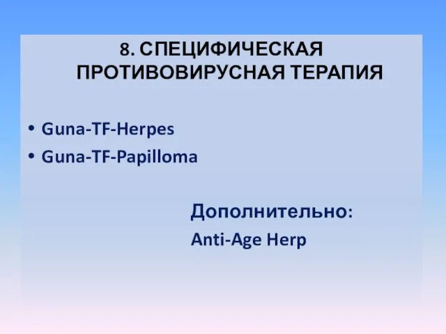 8. СПЕЦИФИЧЕСКАЯ ПРОТИВОВИРУСНАЯ ТЕРАПИЯ Guna-TF-Herpes Guna-TF-Papilloma Дополнительно: Anti-Age Herp