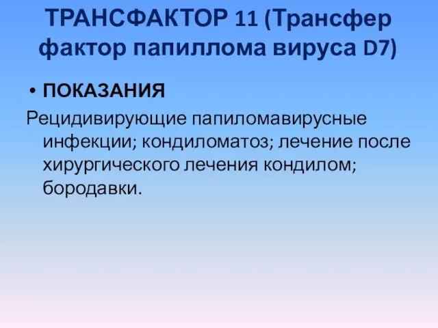 ТРАНСФАКТОР 11 (Трансфер фактор папиллома вируса D7) ПОКАЗАНИЯ Рецидивирующие папиломавирусные инфекции; кондиломатоз;