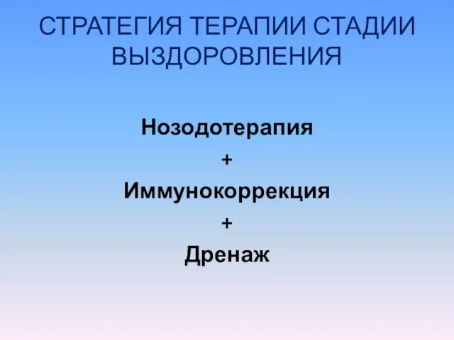 СТРАТЕГИЯ ТЕРАПИИ СТАДИИ ВЫЗДОРОВЛЕНИЯ Нозодотерапия + Иммунокоррекция + Дренаж