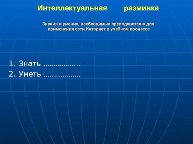 Интеллектуальная разминка Знания и умения, необходимые преподавателю для применения сети Интернет в