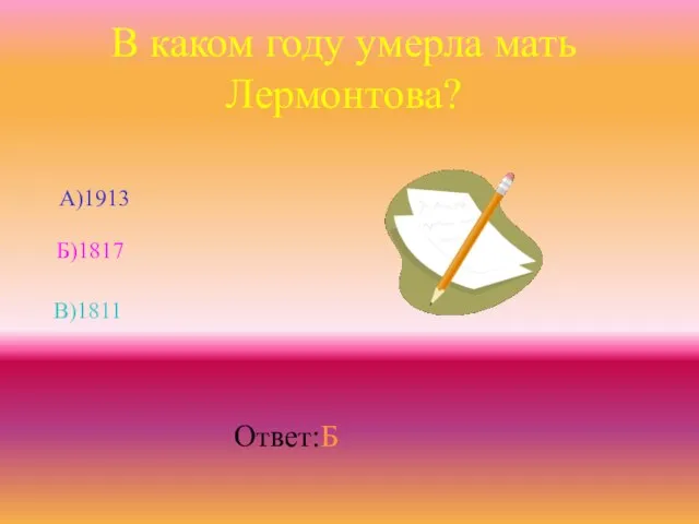 В каком году умерла мать Лермонтова? Б)1817 В)1811 А)1913 Ответ:Б