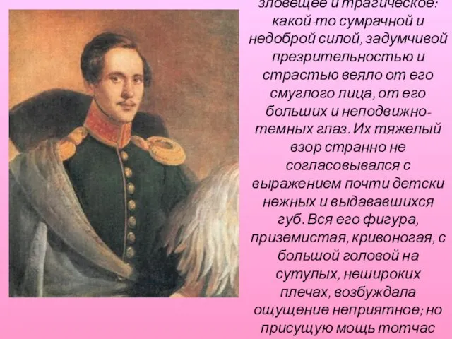 «В наружности Лермонтова было что-то зловещее и трагическое: какой-то сумрачной и недоброй