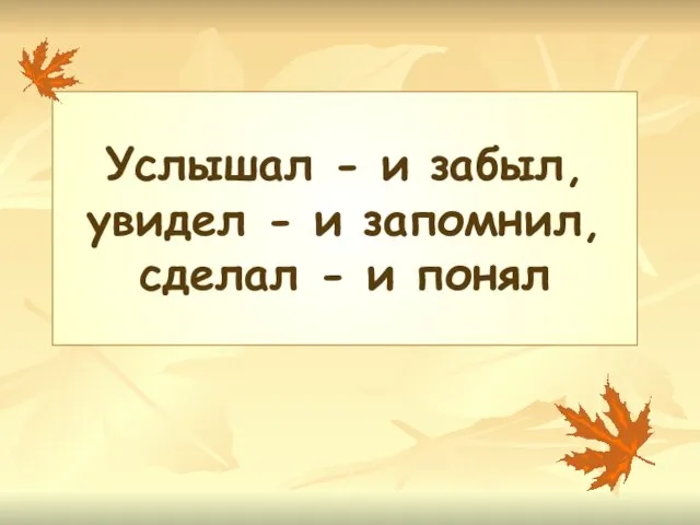 Услышал - и забыл, увидел - и запомнил, сделал - и понял