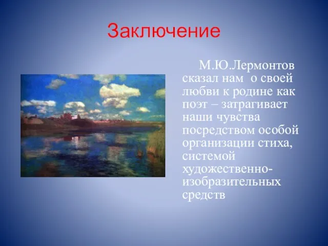 Заключение М.Ю.Лермонтов сказал нам о своей любви к родине как поэт –