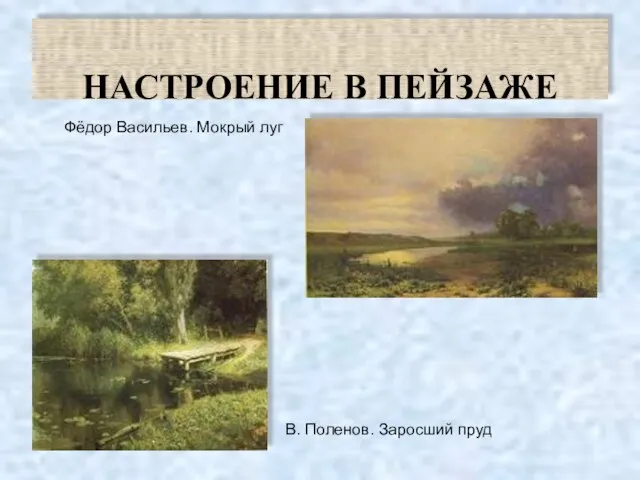 НАСТРОЕНИЕ В ПЕЙЗАЖЕ Фёдор Васильев. Мокрый луг В. Поленов. Заросший пруд