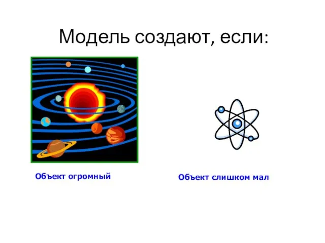 Модель создают, если: Объект огромный Объект слишком мал