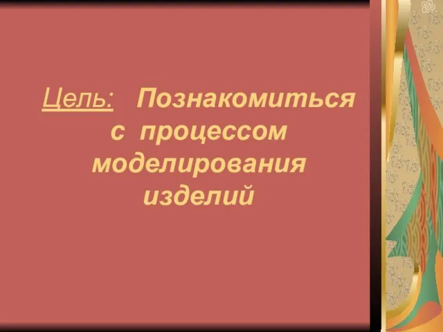 Цель: Познакомиться с процессом моделирования изделий