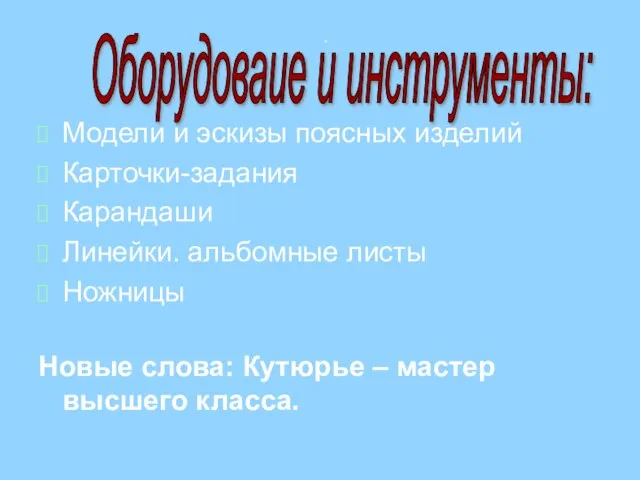 . Модели и эскизы поясных изделий Карточки-задания Карандаши Линейки. альбомные листы Ножницы