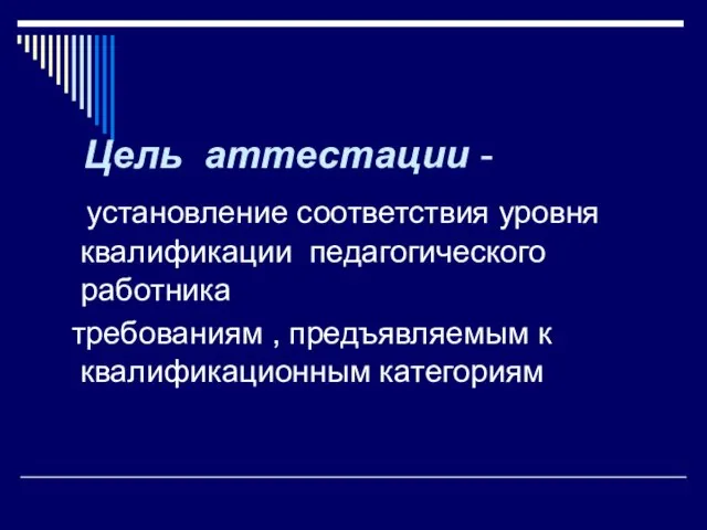 Цель аттестации - установление соответствия уровня квалификации педагогического работника требованиям , предъявляемым к квалификационным категориям