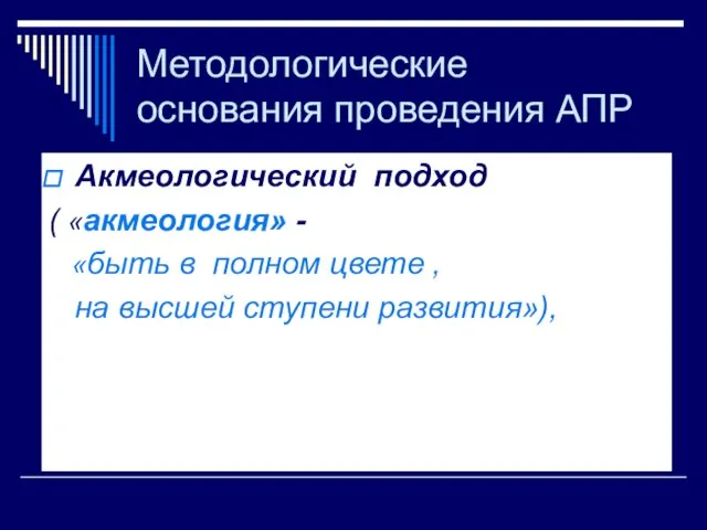 Методологические основания проведения АПР Акмеологический подход ( «акмеология» - «быть в полном