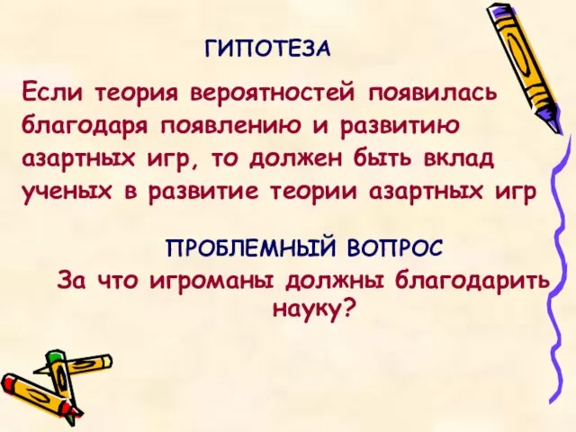 ГИПОТЕЗА Если теория вероятностей появилась благодаря появлению и развитию азартных игр, то