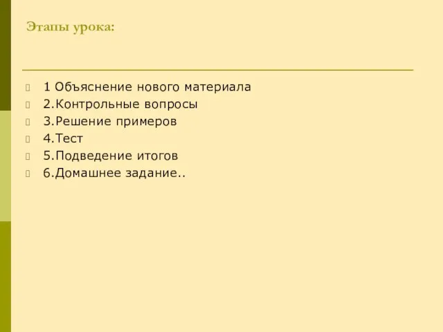 Этапы урока: 1 Объяснение нового материала 2.Контрольные вопросы 3.Решение примеров 4.Тест 5.Подведение итогов 6.Домашнее задание..