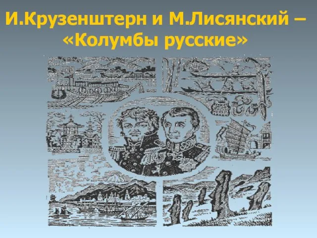 И.Крузенштерн и М.Лисянский – «Колумбы русские»