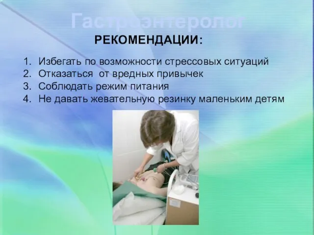 Гастроэнтеролог РЕКОМЕНДАЦИИ: Избегать по возможности стрессовых ситуаций Отказаться от вредных привычек Соблюдать