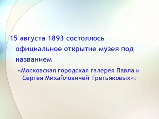 15 августа 1893 состоялось официальное открытие музея под названием «Московская городская галерея