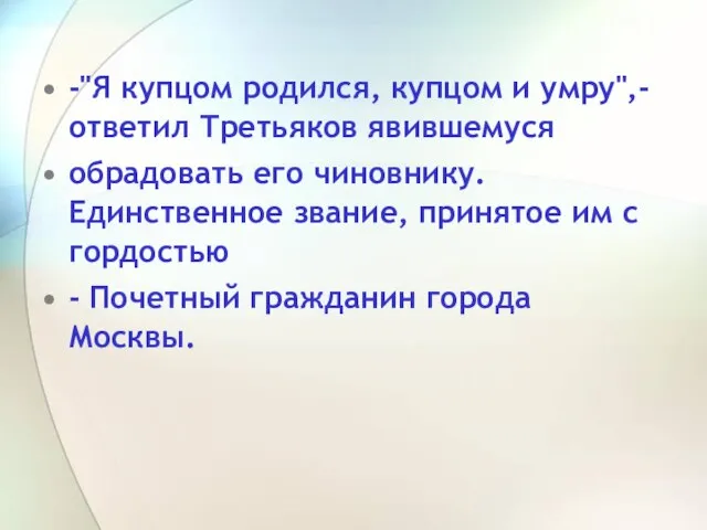 -"Я купцом родился, купцом и умру",- ответил Третьяков явившемуся обрадовать его чиновнику.