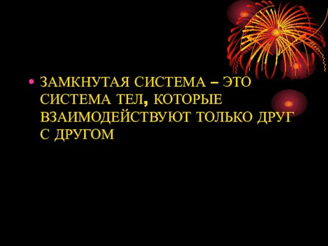 ЗАМКНУТАЯ СИСТЕМА – ЭТО СИСТЕМА ТЕЛ, КОТОРЫЕ ВЗАИМОДЕЙСТВУЮТ ТОЛЬКО ДРУГ С ДРУГОМ