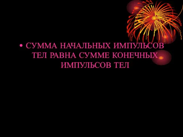 СУММА НАЧАЛЬНЫХ ИМПУЛЬСОВ ТЕЛ РАВНА СУММЕ КОНЕЧНЫХ ИМПУЛЬСОВ ТЕЛ