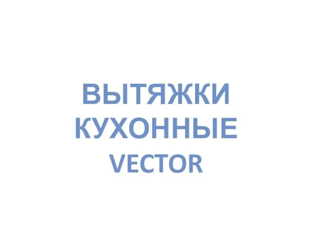 ВЫТЯЖКИ КУХОННЫЕ VECTOR