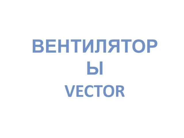 ВЕНТИЛЯТОРЫ VECTOR