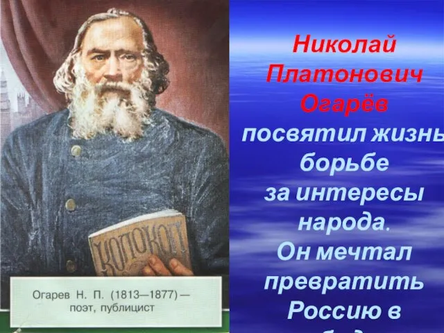 Николай Платонович Огарёв посвятил жизнь борьбе за интересы народа. Он мечтал превратить