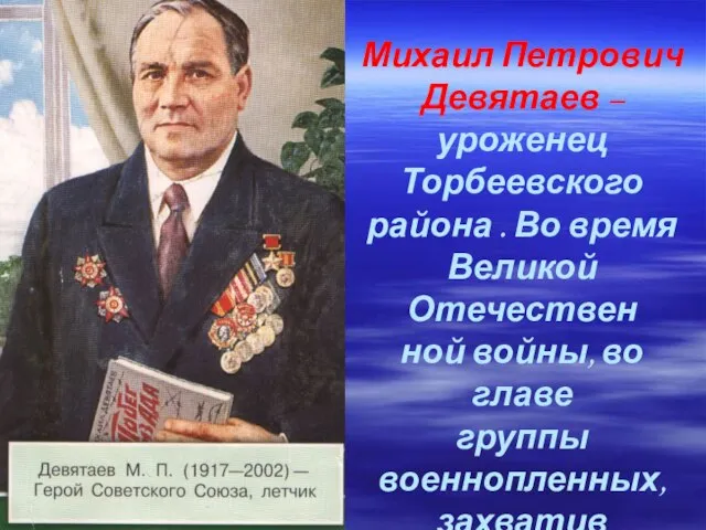 Михаил Петрович Девятаев – уроженец Торбеевского района . Во время Великой Отечествен
