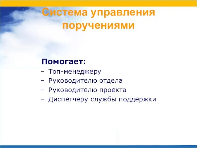 Система управления поручениями Помогает: Топ-менеджеру Руководителю отдела Руководителю проекта Диспетчеру службы поддержки