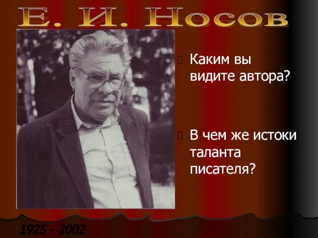 1925 - 2002 Каким вы видите автора? В чем же истоки таланта писателя? Е. И. Носов