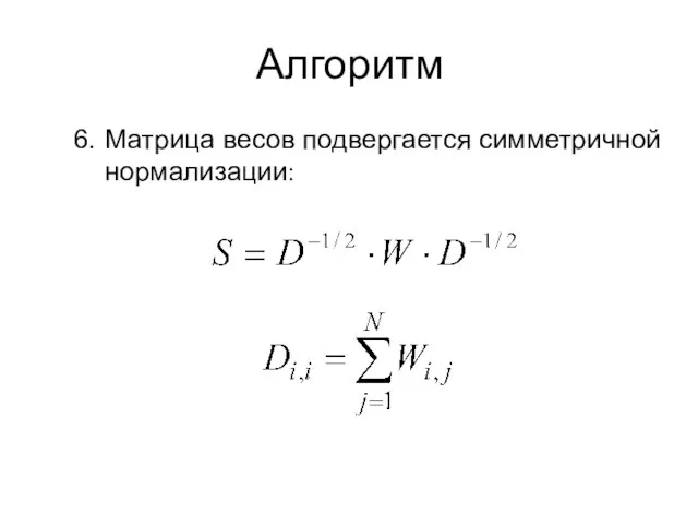 Алгоритм Матрица весов подвергается симметричной нормализации: