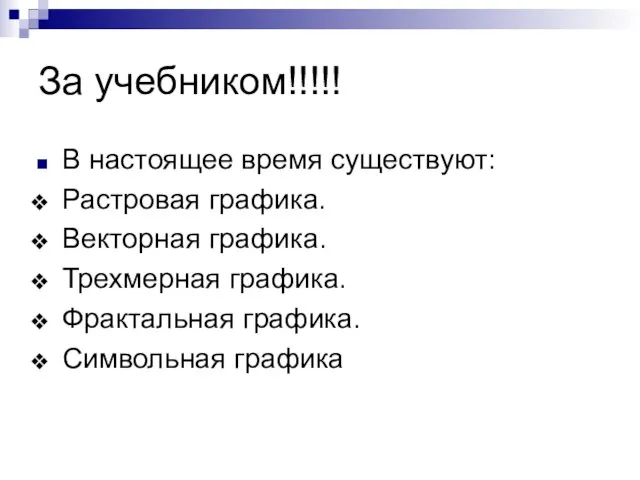 За учебником!!!!! В настоящее время существуют: Растровая графика. Векторная графика. Трехмерная графика. Фрактальная графика. Символьная графика